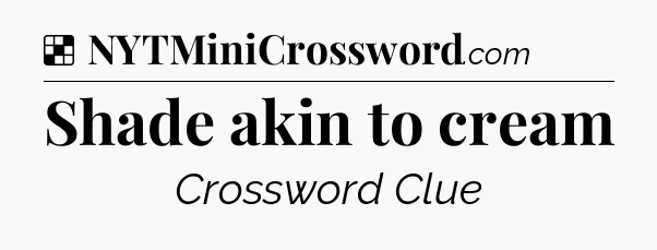 Shade akin to cream NYT Crossword