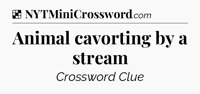 Solution: Animal cavorting by a stream - NYT Crossword