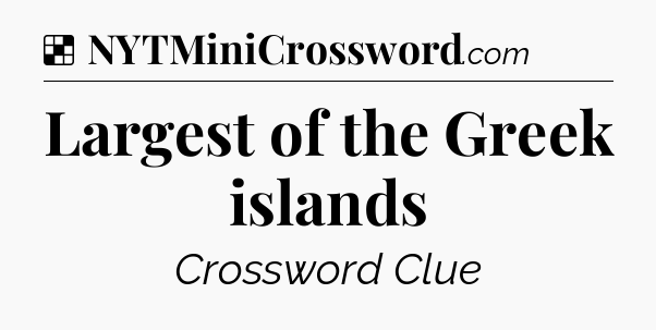 Solution: Largest of the Greek islands - NYT Crossword