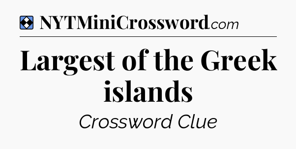 Solution: Largest of the Greek islands - NYT Mini Crossword