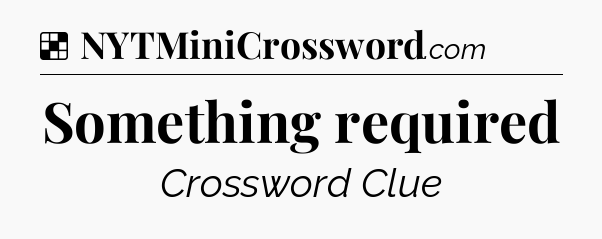 Solution: Something required - NYT Crossword