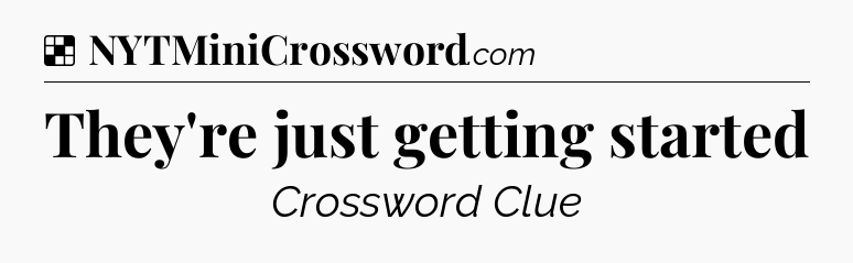 Solution: They're just getting started - NYT Crossword