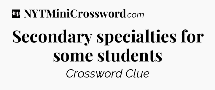 Secondary specialties for some students Crossword Clue