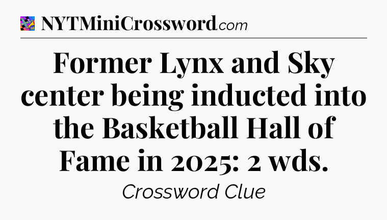 Former Lynx and Sky center being inducted into the Basketball Hall of Fame in 2025: 2 wds Crossword Clue