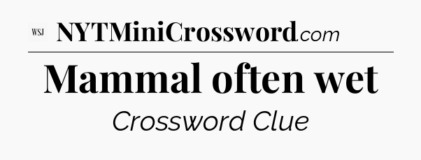 Mammal often wet - WSJ Crossword