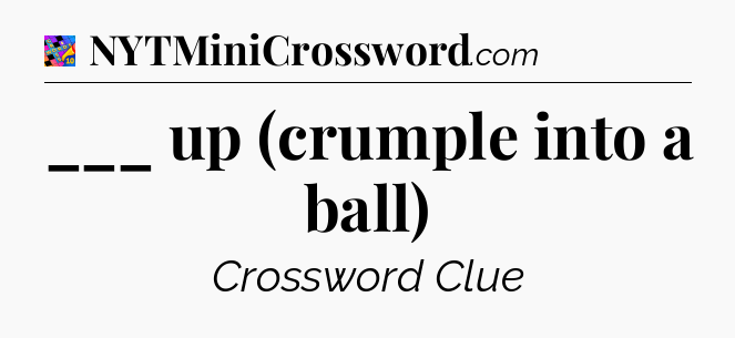 ___ up (crumple into a ball) Crossword Clue