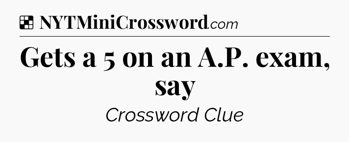 Solution: Gets a 5 on an A.P. exam, say - NYT Crossword