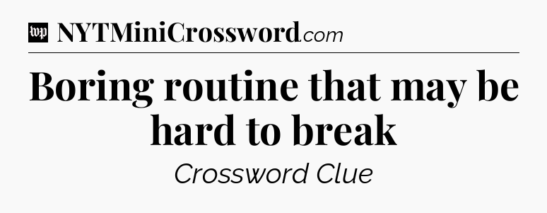 Boring routine that may be hard to break Crossword Clue