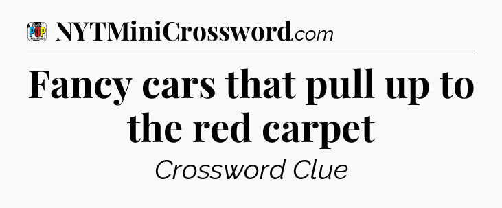 Fancy cars that pull up to the red carpet Crossword Clue