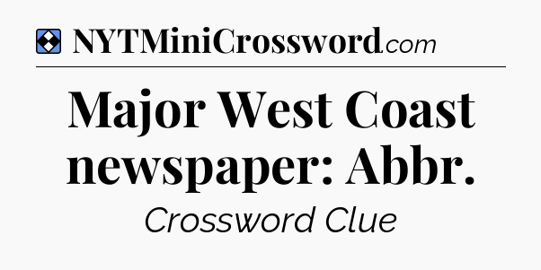 Solution: Major West Coast newspaper: Abbr - NYT Mini Crossword