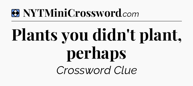 Solution: Plants you didn't plant, perhaps - NYT Mini Crossword