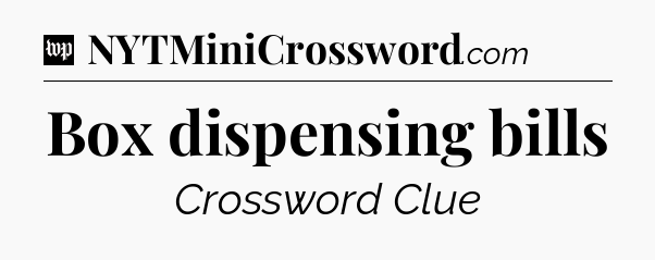 Box dispensing bills Crossword Clue