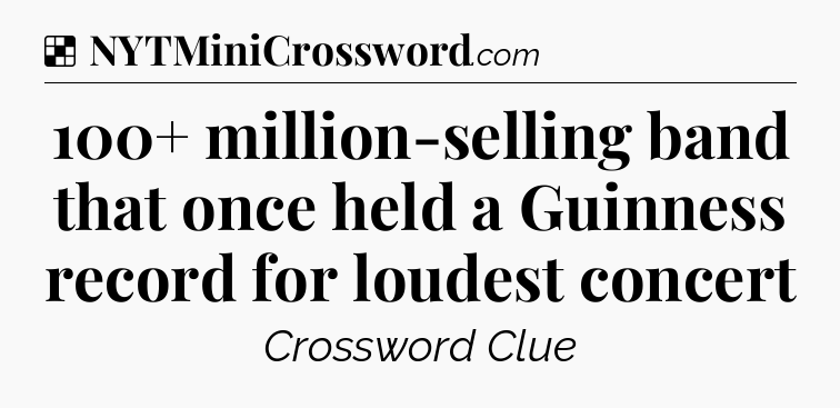 Solution: 100+ million-selling band that once held a Guinness record for loudest concert - NYT Crossword