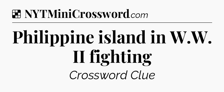 Solution: Philippine island in W.W. II fighting - NYT Crossword