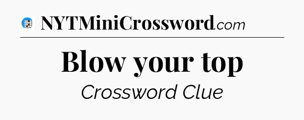 Blow your top Crossword Clue