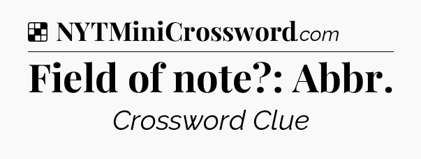 Solution: Field of note?: Abbr - NYT Crossword