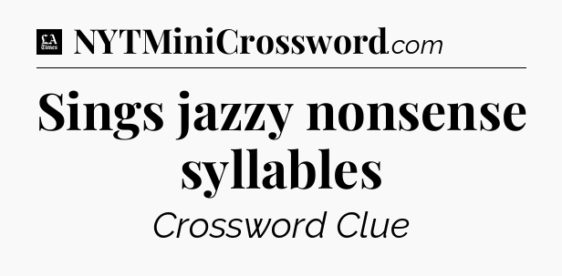 Sings jazzy nonsense syllables - LA Times Crossword