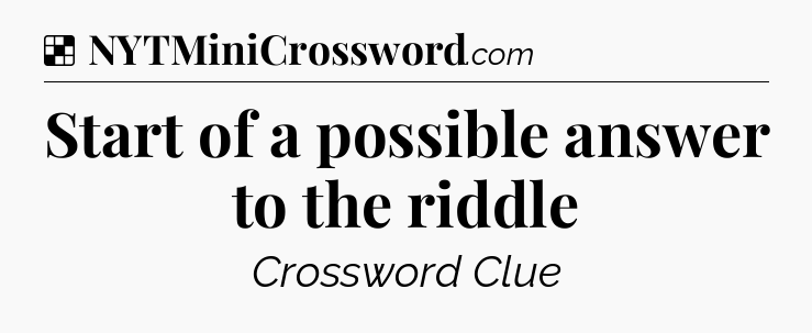 Solution: Start of a possible answer to the riddle - NYT Crossword