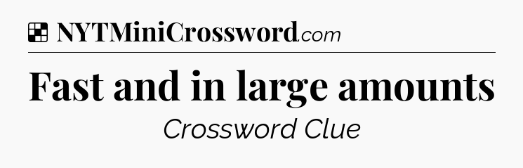 Solution: Fast and in large amounts - NYT Crossword