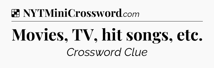Solution: Movies, TV, hit songs, etc - NYT Crossword