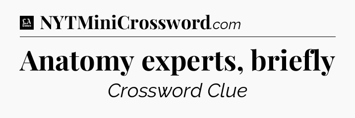 Anatomy experts, briefly - LA Times Crossword