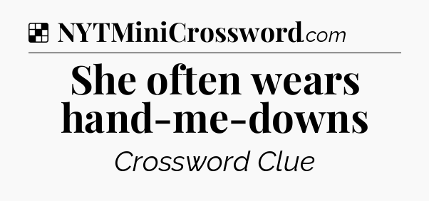 Solution: She often wears hand-me-downs - NYT Crossword