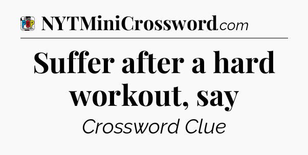 Suffer after a hard workout, say Crossword Clue