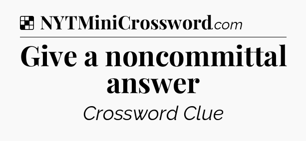 Solution: Give a noncommittal answer - NYT Crossword
