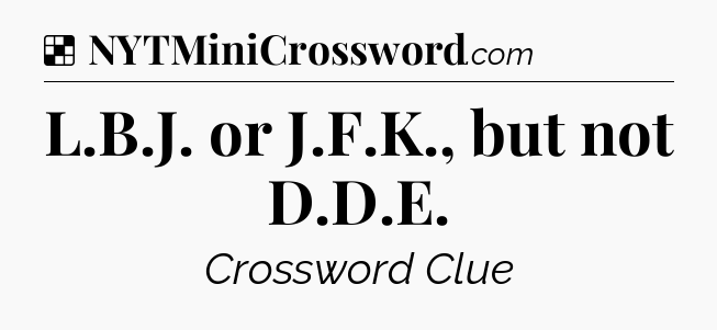 Solution: L.B.J. or J.F.K., but not D.D.E - NYT Crossword