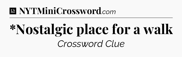 *Nostalgic place for a walk - LA Times Crossword