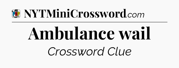 Ambulance wail Crossword Clue