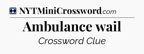 Solution: Ambulance wail - NYT Mini Crossword