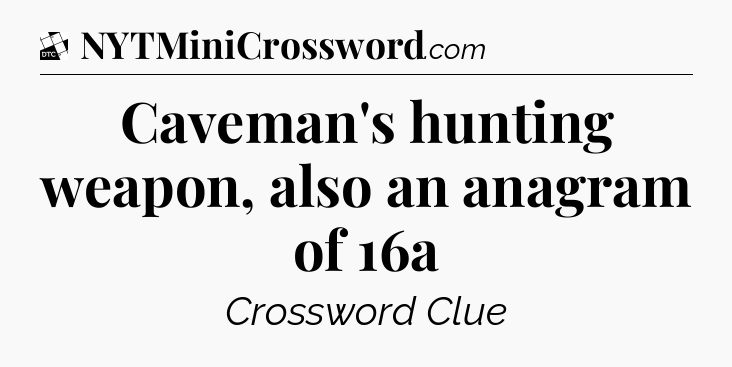 Caveman's hunting weapon, also an anagram of 16a - Daily Themed Classic Crossword