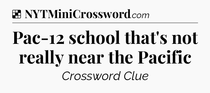 Solution: Pac-12 school that's not really near the Pacific - NYT Crossword