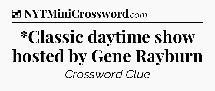 Solution: *Classic daytime show hosted by Gene Rayburn - NYT Crossword
