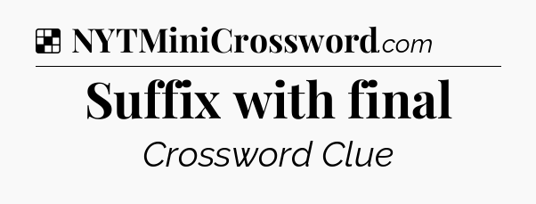 Solution: Suffix with final - NYT Crossword