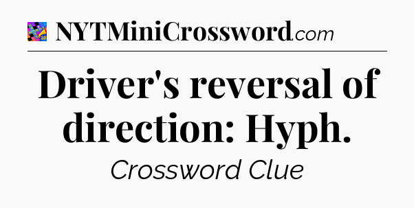 Driver's reversal of direction: Hyph Crossword Clue