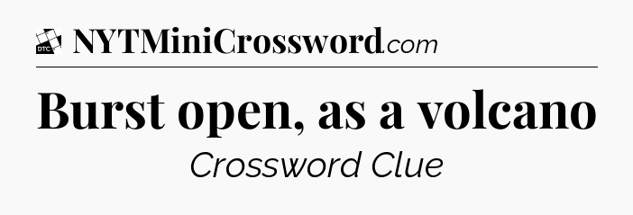 Burst open, as a volcano - Daily Themed Classic Crossword