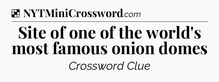Solution: Site of one of the world's most famous onion domes - NYT Crossword