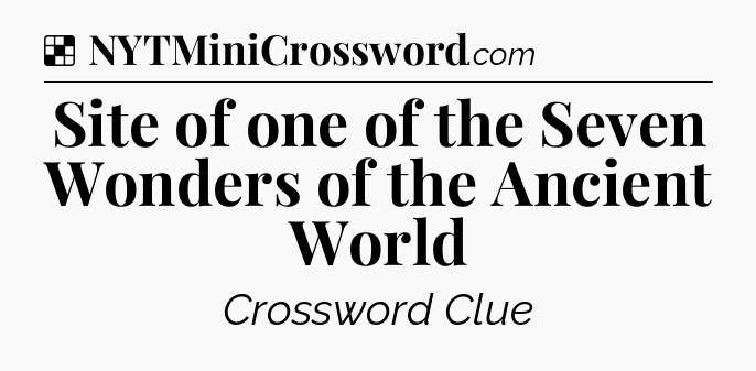 Solution: Site of one of the Seven Wonders of the Ancient World - NYT Crossword