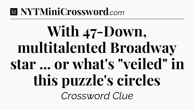 With 47-Down, multitalented Broadway star ... or what's 