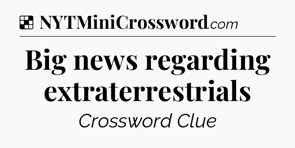 Solution: Big news regarding extraterrestrials - NYT Crossword