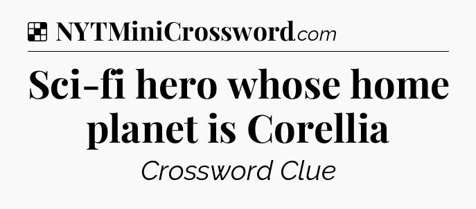 Solution: Sci-fi hero whose home planet is Corellia - NYT Crossword