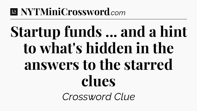 Startup funds ... and a hint to what's hidden in the answers to the starred clues - LA Times Crossword