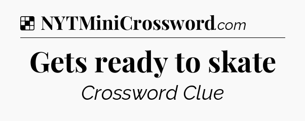 Solution: Gets ready to skate - NYT Crossword