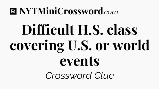 Difficult H.S. class covering U.S. or world events - LA Times Crossword