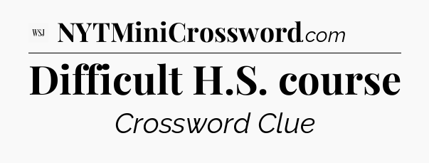 Difficult H.S. course - WSJ Crossword