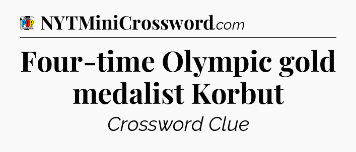 Four-time Olympic gold medalist Korbut Crossword Clue