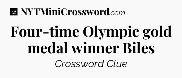 Four-time Olympic gold medal winner Biles - LA Times Crossword