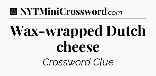 Wax-wrapped Dutch cheese - LA Times Crossword